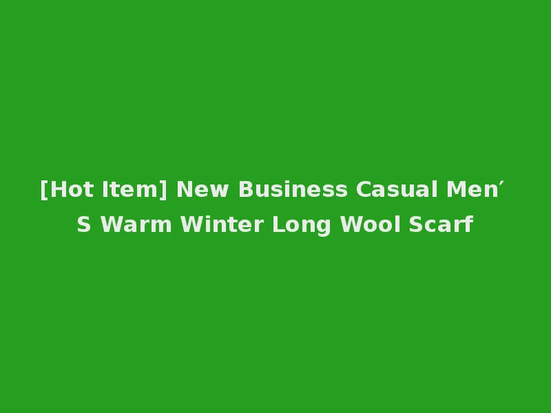 [Hot Item] New Business Casual Men′ S Warm Winter Long Wool Scarf