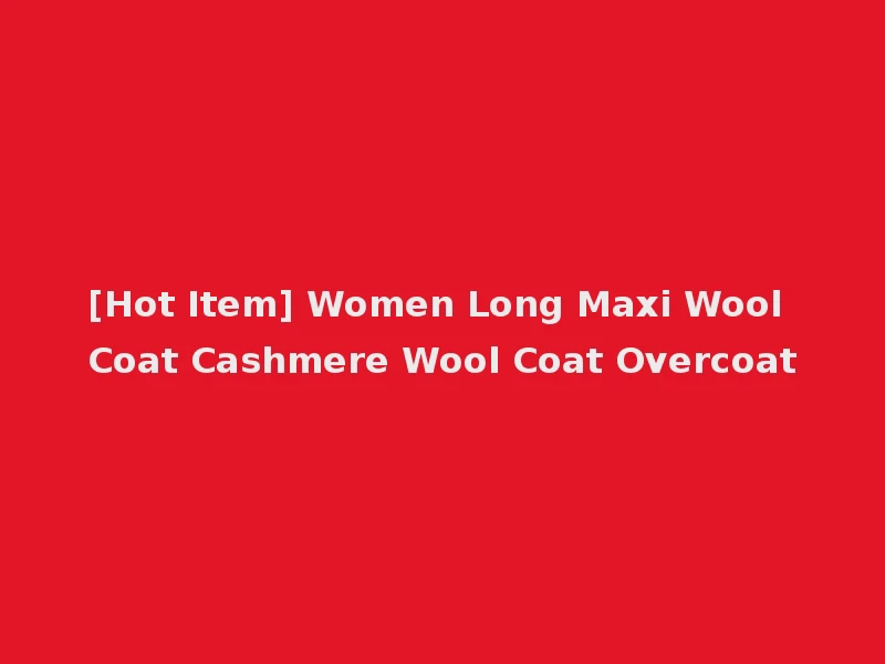 [Hot Item] Women Long Maxi Wool Coat Cashmere Wool Coat Overcoat