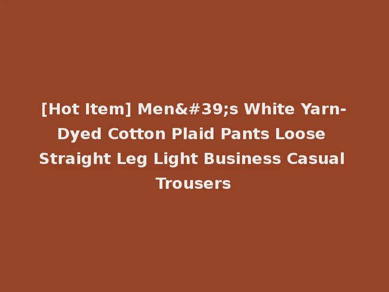 [Hot Item] Men's White Yarn-Dyed Cotton Plaid Pants Loose Straight Leg Light Business Casual Trousers