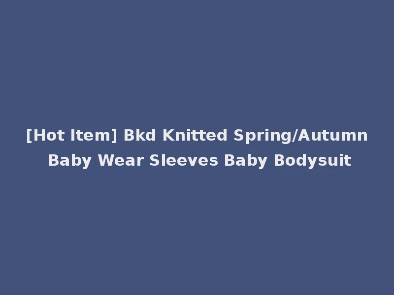 [Hot Item] Bkd Knitted Spring/Autumn Baby Wear Sleeves Baby Bodysuit