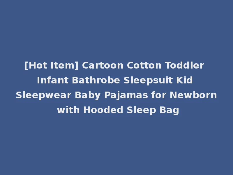 [Hot Item] Cartoon Cotton Toddler Infant Bathrobe Sleepsuit Kid Sleepwear Baby Pajamas for Newborn with Hooded Sleep Bag