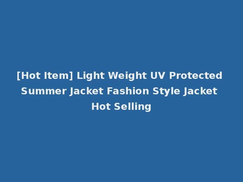 [Hot Item] Light Weight UV Protected Summer Jacket Fashion Style Jacket Hot Selling
