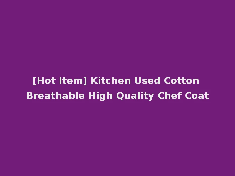 [Hot Item] Kitchen Used Cotton Breathable High Quality Chef Coat