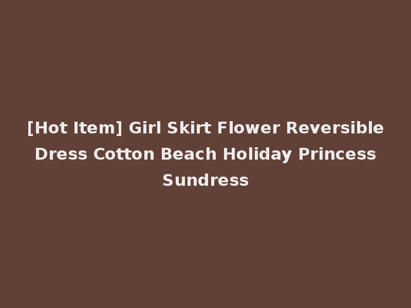 [Hot Item] Girl Skirt Flower Reversible Dress Cotton Beach Holiday Princess Sundress