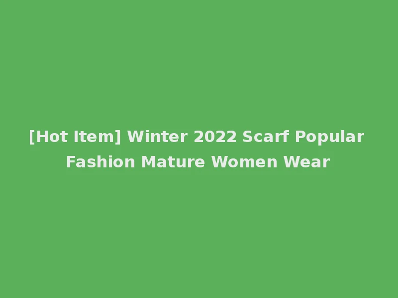 [Hot Item] Winter 2022 Scarf Popular Fashion Mature Women Wear