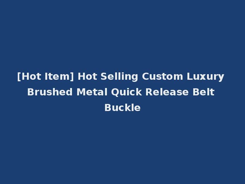 [Hot Item] Hot Selling Custom Luxury Brushed Metal Quick Release Belt Buckle
