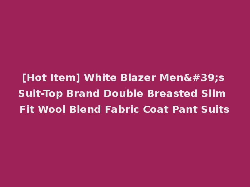 [Hot Item] White Blazer Men's Suit-Top Brand Double Breasted Slim Fit Wool Blend Fabric Coat Pant Suits