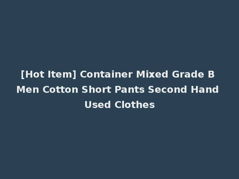 [Hot Item] Container Mixed Grade B Men Cotton Short Pants Second Hand Used Clothes