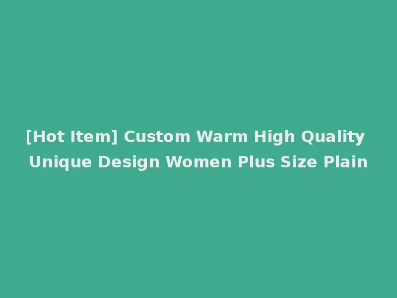 [Hot Item] Custom Warm High Quality Unique Design Women Plus Size Plain