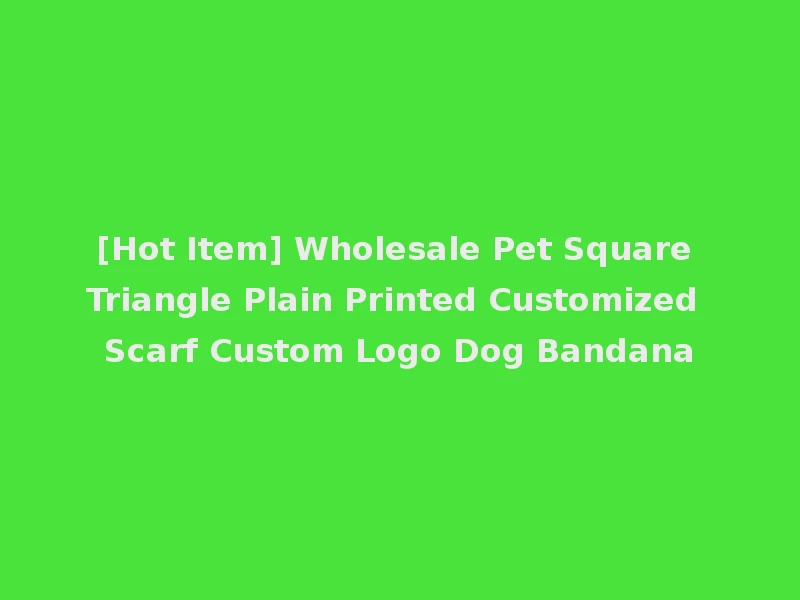 [Hot Item] Wholesale Pet Square Triangle Plain Printed Customized Scarf Custom Logo Dog Bandana