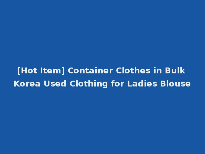 [Hot Item] Container Clothes in Bulk Korea Used Clothing for Ladies Blouse