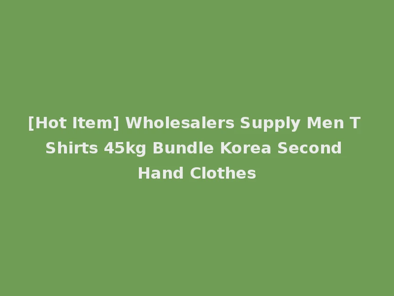 [Hot Item] Wholesalers Supply Men T Shirts 45kg Bundle Korea Second Hand Clothes