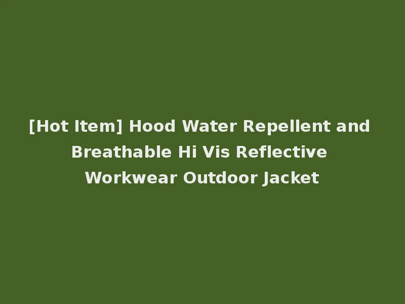 [Hot Item] Hood Water Repellent and Breathable Hi Vis Reflective Workwear Outdoor Jacket