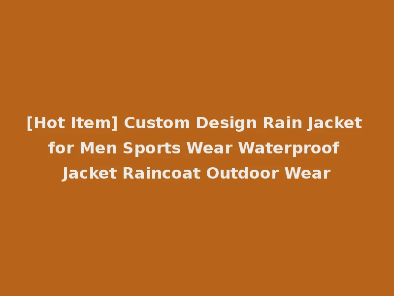 [Hot Item] Custom Design Rain Jacket for Men Sports Wear Waterproof Jacket Raincoat Outdoor Wear