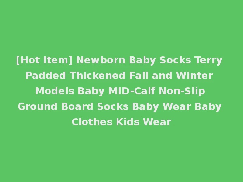 [Hot Item] Newborn Baby Socks Terry Padded Thickened Fall and Winter Models Baby MID-Calf Non-Slip Ground Board Socks Baby Wear Baby Clothes Kids Wear
