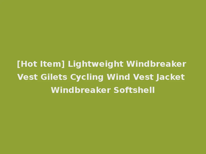 [Hot Item] Lightweight Windbreaker Vest Gilets Cycling Wind Vest Jacket Windbreaker Softshell