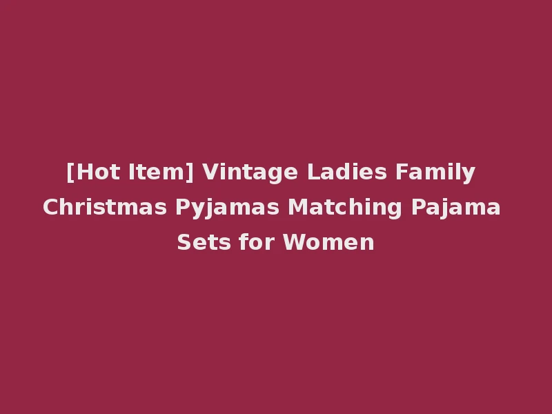 [Hot Item] Vintage Ladies Family Christmas Pyjamas Matching Pajama Sets for Women