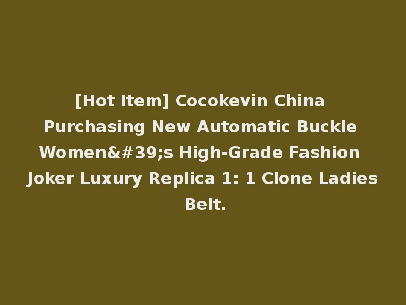 [Hot Item] Cocokevin China Purchasing New Automatic Buckle Women's High-Grade Fashion Joker Luxury Replica 1: 1 Clone Ladies Belt.