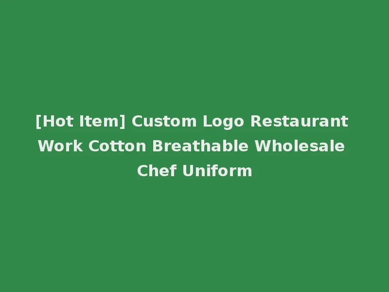 [Hot Item] Custom Logo Restaurant Work Cotton Breathable Wholesale Chef Uniform