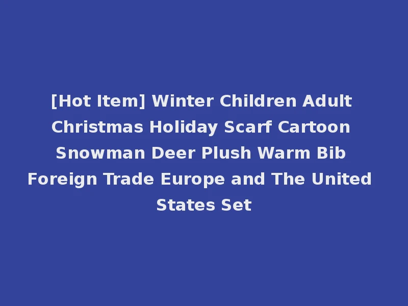 [Hot Item] Winter Children Adult Christmas Holiday Scarf Cartoon Snowman Deer Plush Warm Bib Foreign Trade Europe and The United States Set