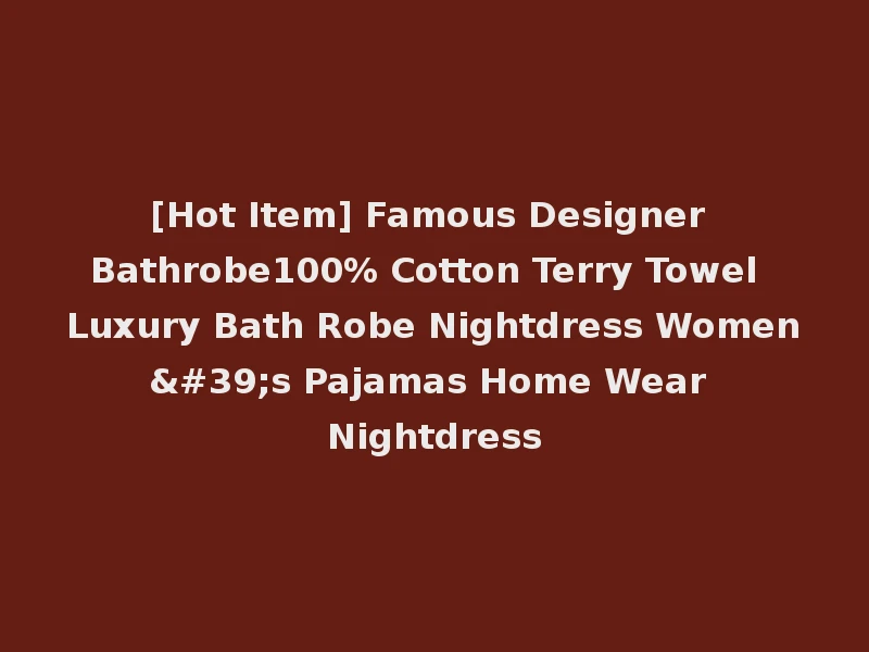 [Hot Item] Famous Designer Bathrobe100% Cotton Terry Towel Luxury Bath Robe Nightdress Women's Pajamas Home Wear Nightdress