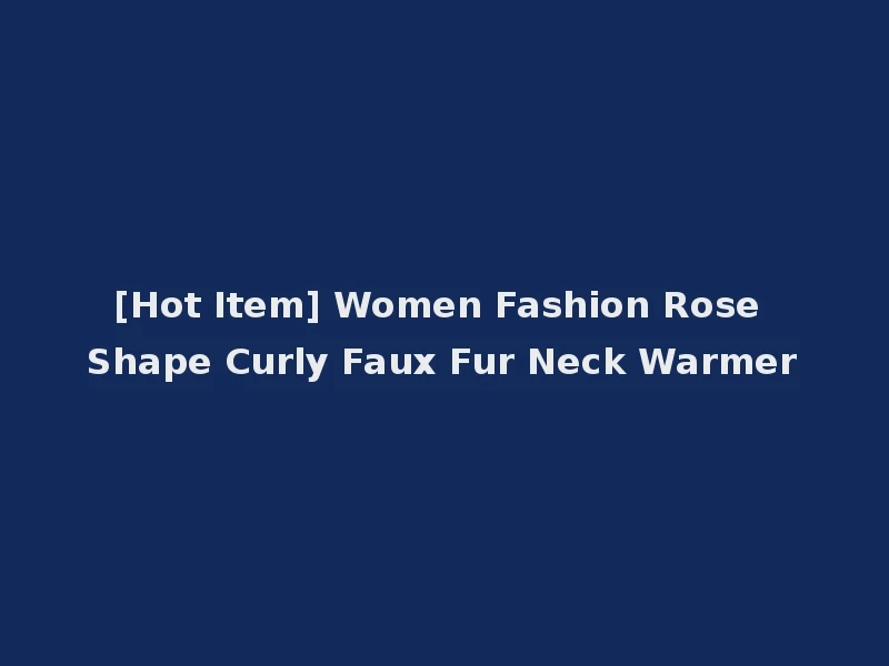[Hot Item] Women Fashion Rose Shape Curly Faux Fur Neck Warmer
