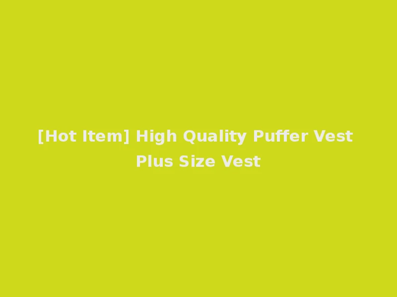 [Hot Item] High Quality Puffer Vest Plus Size Vest