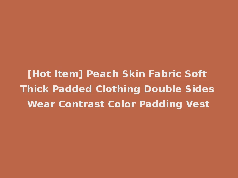 [Hot Item] Peach Skin Fabric Soft Thick Padded Clothing Double Sides Wear Contrast Color Padding Vest