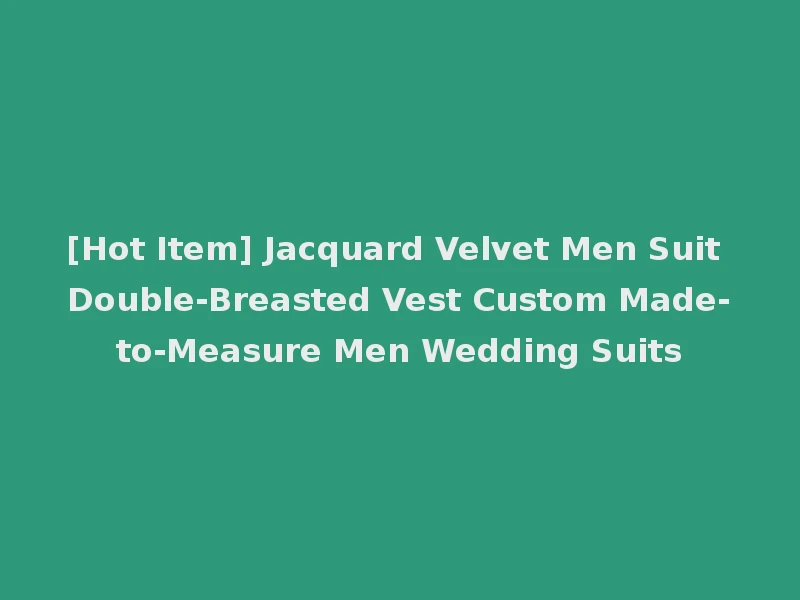 [Hot Item] Jacquard Velvet Men Suit Double-Breasted Vest Custom Made-to-Measure Men Wedding Suits