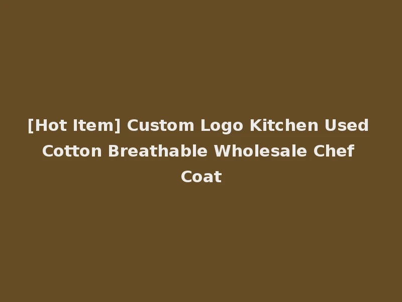 [Hot Item] Custom Logo Kitchen Used Cotton Breathable Wholesale Chef Coat