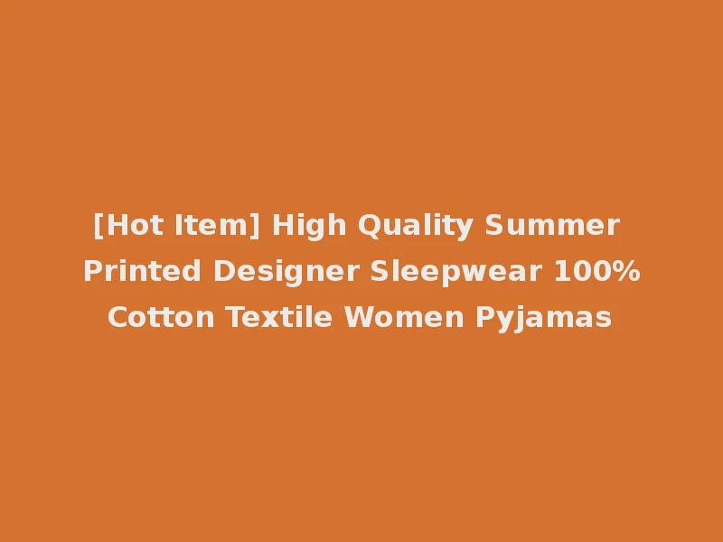 [Hot Item] High Quality Summer Printed Designer Sleepwear 100%Cotton Textile Women Pyjamas
