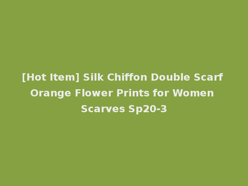 [Hot Item] Silk Chiffon Double Scarf Orange Flower Prints for Women Scarves Sp20-3