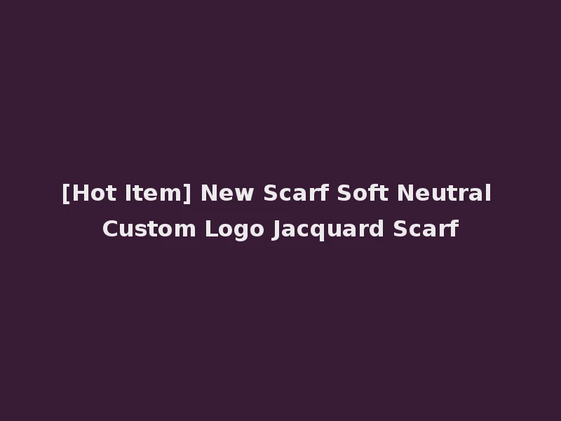 [Hot Item] New Scarf Soft Neutral Custom Logo Jacquard Scarf