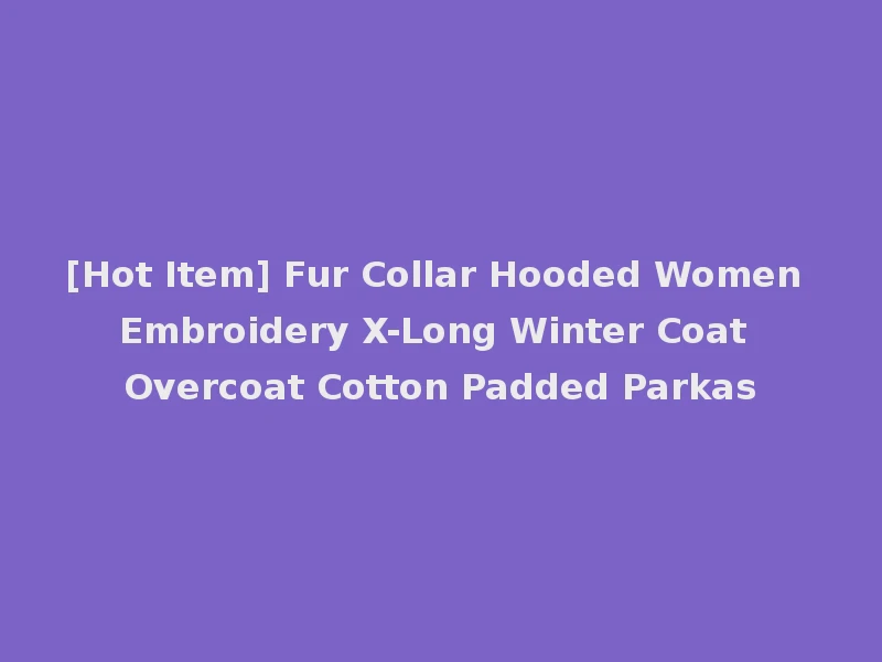 [Hot Item] Fur Collar Hooded Women Embroidery X-Long Winter Coat Overcoat Cotton Padded Parkas
