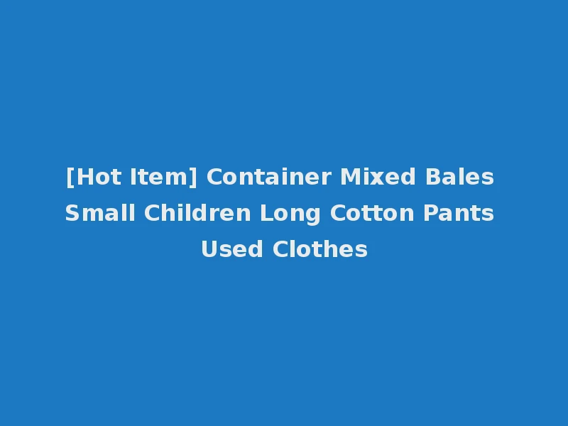 [Hot Item] Container Mixed Bales Small Children Long Cotton Pants Used Clothes