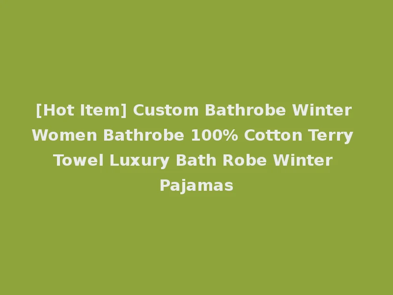 [Hot Item] Custom Bathrobe Winter Women Bathrobe 100% Cotton Terry Towel Luxury Bath Robe Winter Pajamas