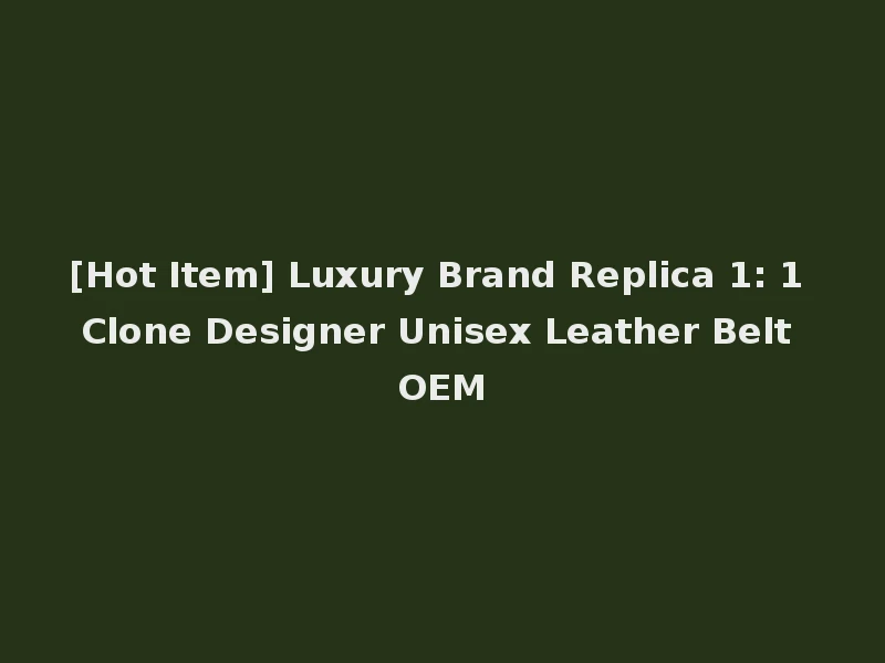 [Hot Item] Luxury Brand Replica 1: 1 Clone Designer Unisex Leather Belt OEM