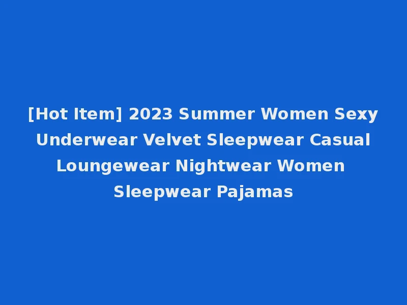 [Hot Item] 2023 Summer Women Sexy Underwear Velvet Sleepwear Casual Loungewear Nightwear Women Sleepwear Pajamas
