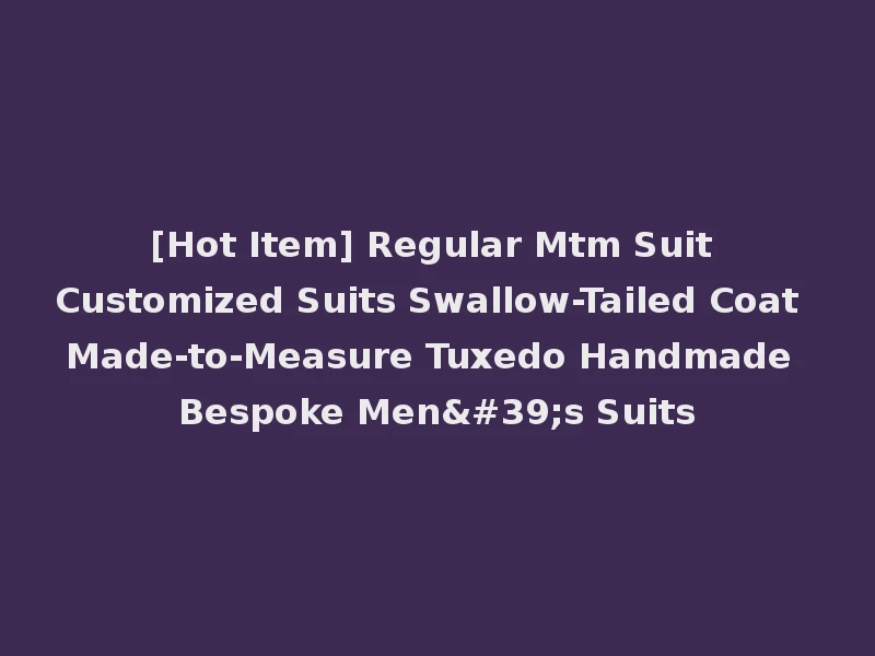[Hot Item] Regular Mtm Suit Customized Suits Swallow-Tailed Coat Made-to-Measure Tuxedo Handmade Bespoke Men's Suits
