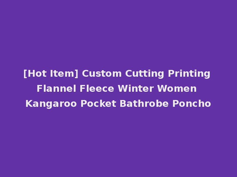[Hot Item] Custom Cutting Printing Flannel Fleece Winter Women Kangaroo Pocket Bathrobe Poncho