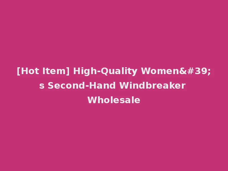 [Hot Item] High-Quality Women's Second-Hand Windbreaker Wholesale