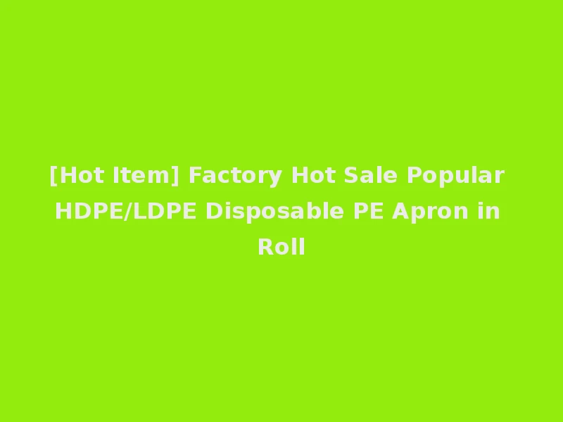 [Hot Item] Factory Hot Sale Popular HDPE/LDPE Disposable PE Apron in Roll