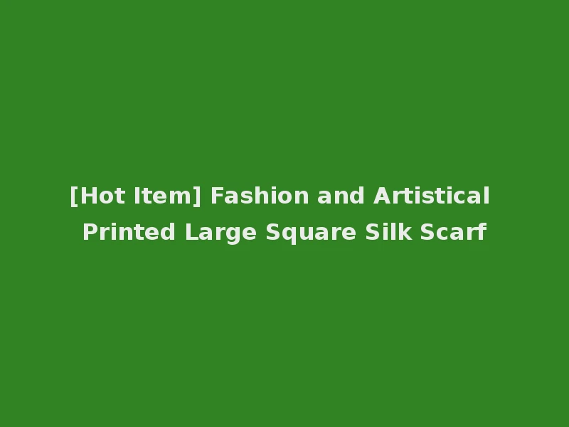 [Hot Item] Fashion and Artistical Printed Large Square Silk Scarf