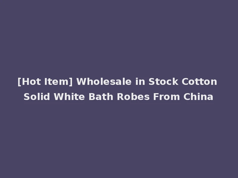 [Hot Item] Wholesale in Stock Cotton Solid White Bath Robes From China