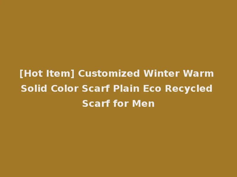 [Hot Item] Customized Winter Warm Solid Color Scarf Plain Eco Recycled Scarf for Men