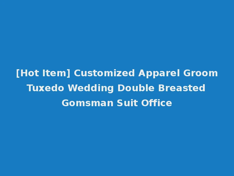 [Hot Item] Customized Apparel Groom Tuxedo Wedding Double Breasted Gomsman Suit Office