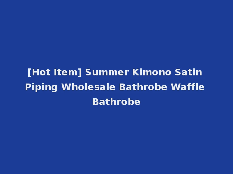 [Hot Item] Summer Kimono Satin Piping Wholesale Bathrobe Waffle Bathrobe