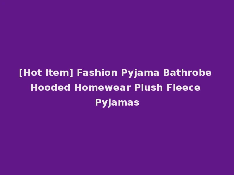 [Hot Item] Fashion Pyjama Bathrobe Hooded Homewear Plush Fleece Pyjamas