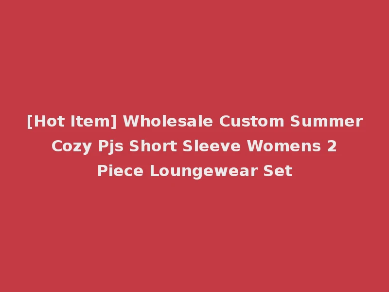 [Hot Item] Wholesale Custom Summer Cozy Pjs Short Sleeve Womens 2 Piece Loungewear Set