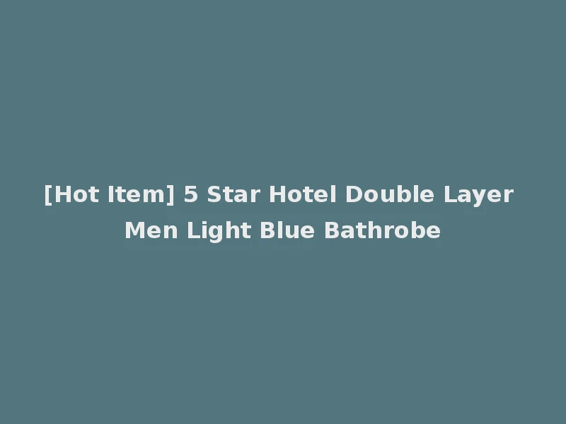 [Hot Item] 5 Star Hotel Double Layer Men Light Blue Bathrobe